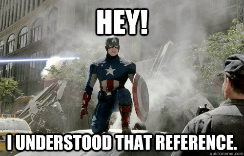 HEY! I understood that reference. - HEY! I understood that reference.  Reference Captain America