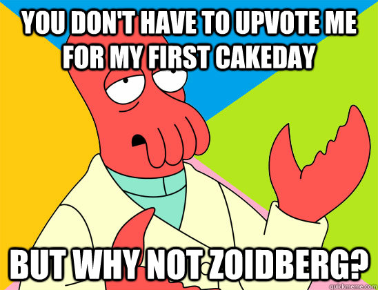 You don't have to upvote me for my first cakeday but why not zoidberg? - You don't have to upvote me for my first cakeday but why not zoidberg?  Misc