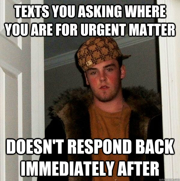 Texts you asking where you are for urgent matter doesn't respond back immediately after - Texts you asking where you are for urgent matter doesn't respond back immediately after  Scumbag Steve