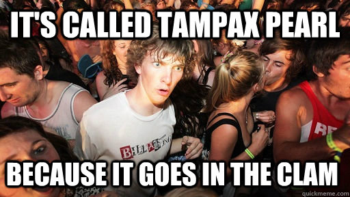 It's called Tampax Pearl Because it goes in the clam  Sudden Clarity Clarence