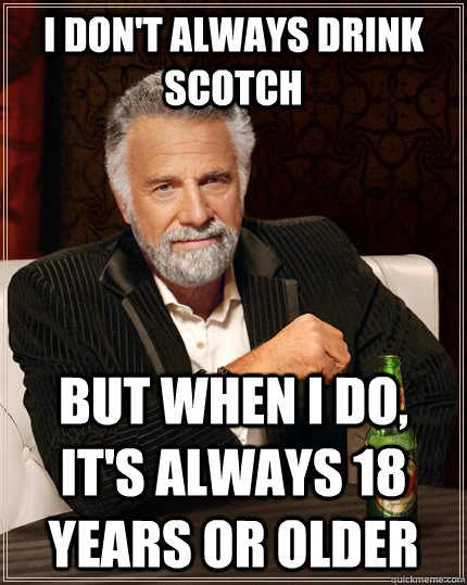 I don't always drink scotch but when I do, it's always 18 years or older - I don't always drink scotch but when I do, it's always 18 years or older  The Most Interesting Man In The World