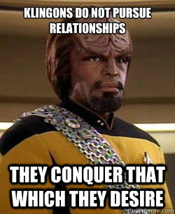 Klingons do not pursue relationships They conquer that which they desire  klingon way of life