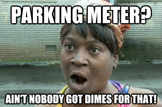 Parking meter? Ain't nobody got dimes for that!  Aint nobody got time for that