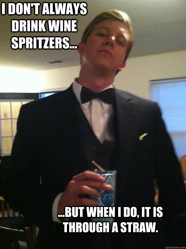 I don't always drink wine spritzers... ...but when i do, it is through a straw. - I don't always drink wine spritzers... ...but when i do, it is through a straw.  The Brian West 1