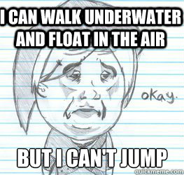 i can walk underwater and float in the air but i can't jump  Okay Link