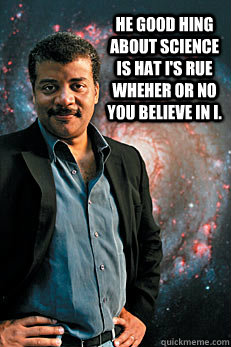 he good hing about science is hat i's rue wheher or no you believe in i.   Neil deGrasse Tyson