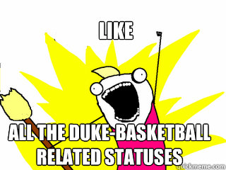 like all the duke-basketball related statuses  All The Things