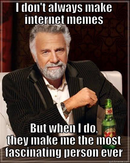 I DON'T ALWAYS MAKE INTERNET MEMES BUT WHEN I DO, THEY MAKE ME THE MOST FASCINATING PERSON EVER The Most Interesting Man In The World