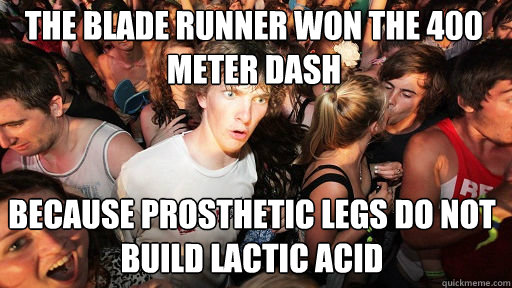 the blade runner won the 400 meter dash
 because prosthetic legs do not build lactic acid - the blade runner won the 400 meter dash
 because prosthetic legs do not build lactic acid  Sudden Clarity Clarence