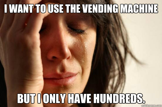 I want to use the vending machine But I only have hundreds.  First World Problems