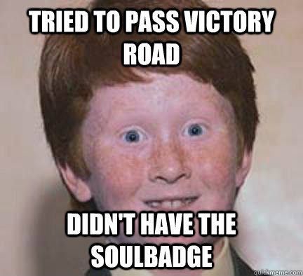 Tried to pass victory road Didn't have the soulbadge  Over Confident Ginger