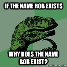 If the name rob exists why does the name bob exist? - If the name rob exists why does the name bob exist?  Bo Philosorapter
