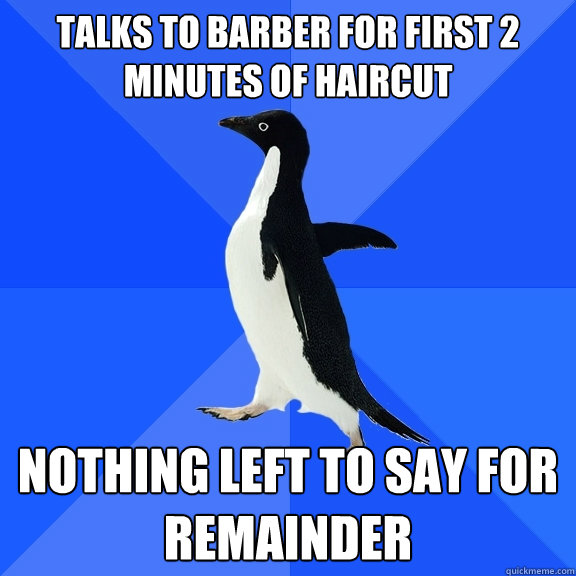 Talks to barber for first 2 minutes of haircut nothing left to say for remainder  Socially Awkward Penguin
