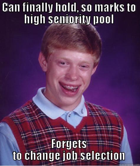 CAN FINALLY HOLD, SO MARKS TO HIGH SENIORITY POOL FORGETS TO CHANGE JOB SELECTION Bad Luck Brian