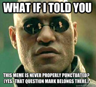 what if i told you this meme is never properly punctuated?
(yes.  that question mark belongs there.)  Matrix Morpheus