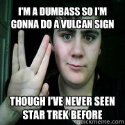 I'm a dumbass so I'm gonna do a Vulcan sign Though I've never seen Star Trek before  Jared Milton