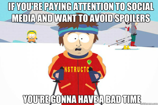 If you're paying attention to social media and want to avoid spoilers You're gonna have a bad time  