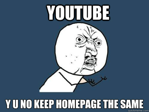 youtube y u no keep homepage the same  Y U No