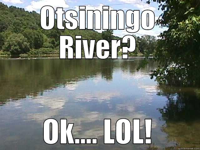 OTSININGO RIVER? OK.... LOL! Misc