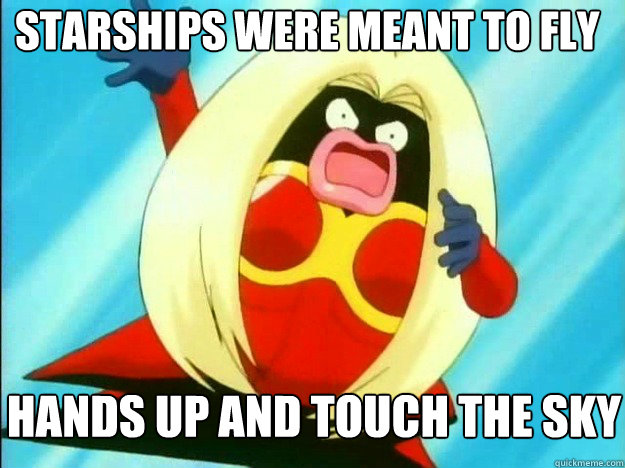 Starships were meant to fly
 Hands up and touch the sky  