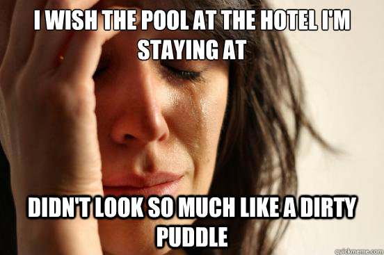 I wish the pool at the hotel I'm staying at  didn't look so much like a dirty puddle  First World Problems