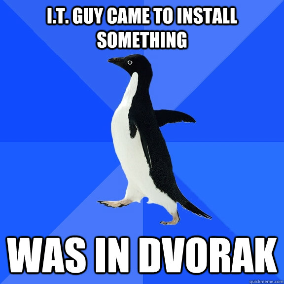I.T. guy came to install something  was in dvorak  Socially Awkward Penguin