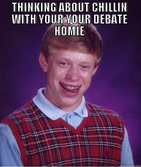 THINKING ABOUT CHILLIN WITH YOUR YOUR DEBATE HOMIE  Bad Luck Brian