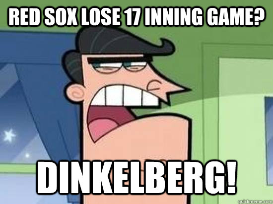 red sox lose 17 inning game? dinkelberg!  Timmys Dad