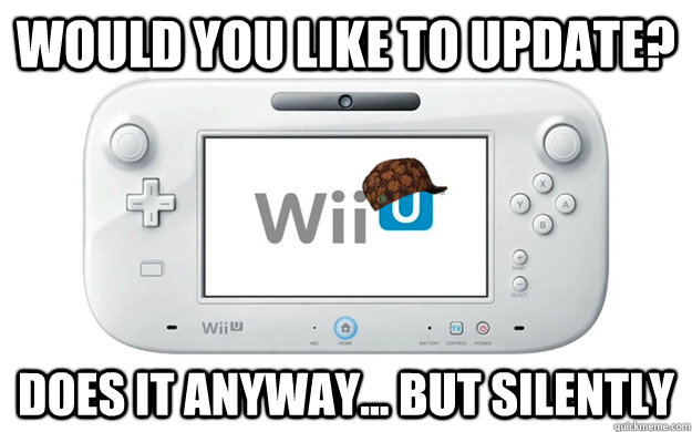 Would you like to update? Does it anyway... but Silently - Would you like to update? Does it anyway... but Silently  Scumbag Wii U
