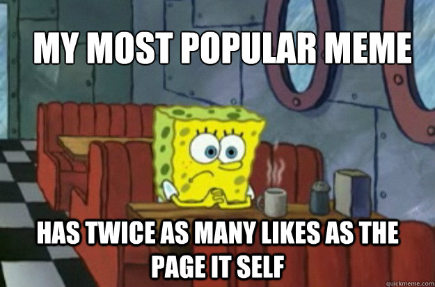 My most popular meme has twice as many likes as the page it self  Sad Spongebob