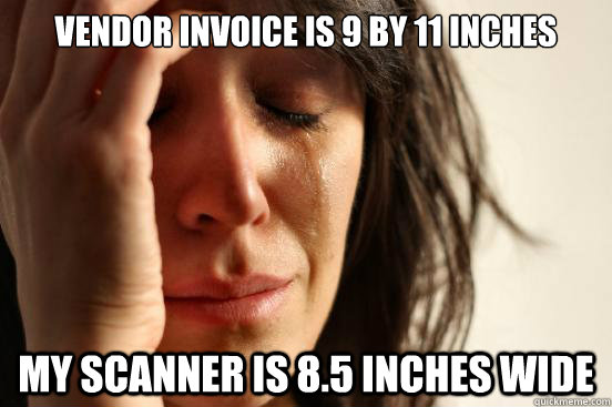 Vendor invoice is 9 by 11 inches My scanner is 8.5 inches wide  First World Problems