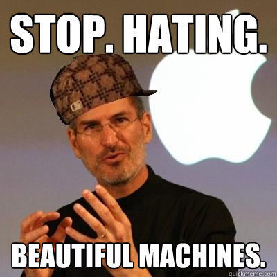 stop. hating. Beautiful Machines.
  Scumbag Steve Jobs