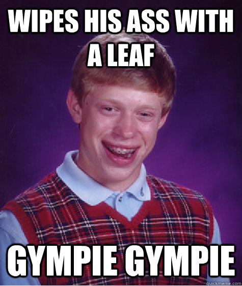 wipes his ass with a leaf Gympie Gympie - wipes his ass with a leaf Gympie Gympie  Bad Luck Brian