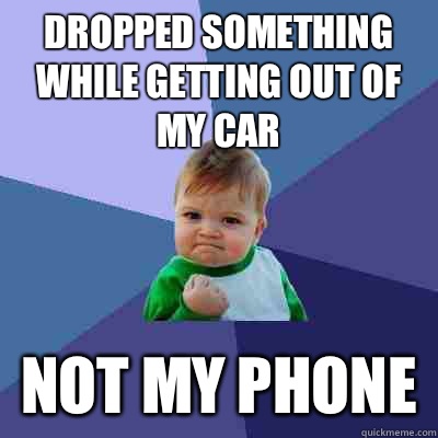 Dropped something while getting out of my car  Not my phone - Dropped something while getting out of my car  Not my phone  Success Kid