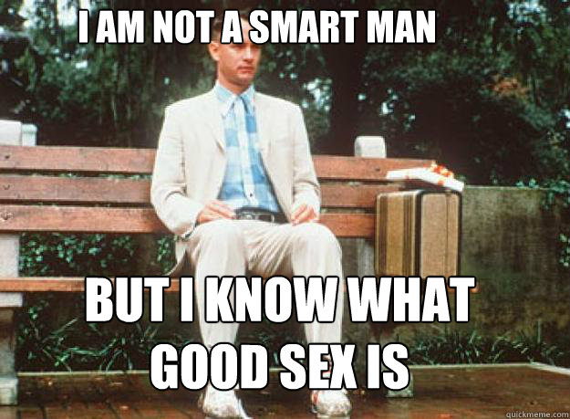 I am not a smart man but i know what
good sex is - I am not a smart man but i know what
good sex is  Misc