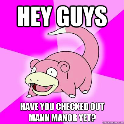 Hey guys Have you checked out
Mann Manor Yet?  Slowpoke