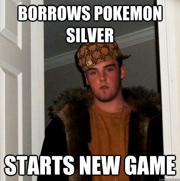 borrows pokemon silver starts new game  Scumbag Steve