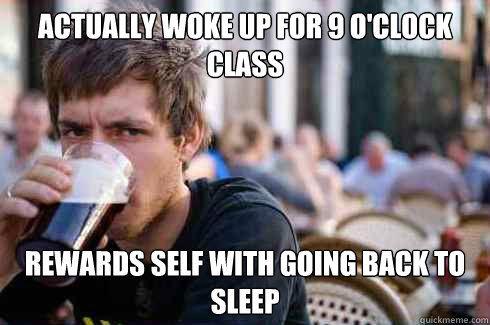 Actually woke up for 9 o'clock class rewards self with going back to sleep  Lazy College Senior