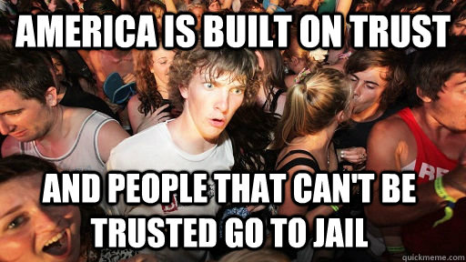 America is built on trust and people that can't be trusted go to jail  Sudden Clarity Clarence