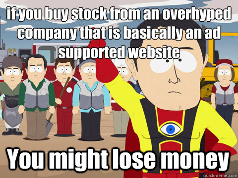 if you buy stock from an overhyped company that is basically an ad supported website You might lose money  Captain Hindsight