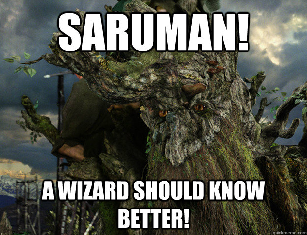 Saruman! A Wizard Should Know Better! - Saruman! A Wizard Should Know Better!  Angry Treebeard