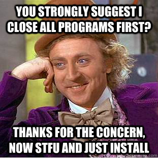 you strongly suggest i close all programs first? thanks for the concern, now stfu and just install  Creepy Wonka
