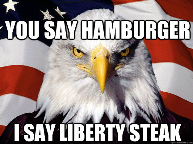 You say hamburger I say liberty steak  Patriotic Eagle