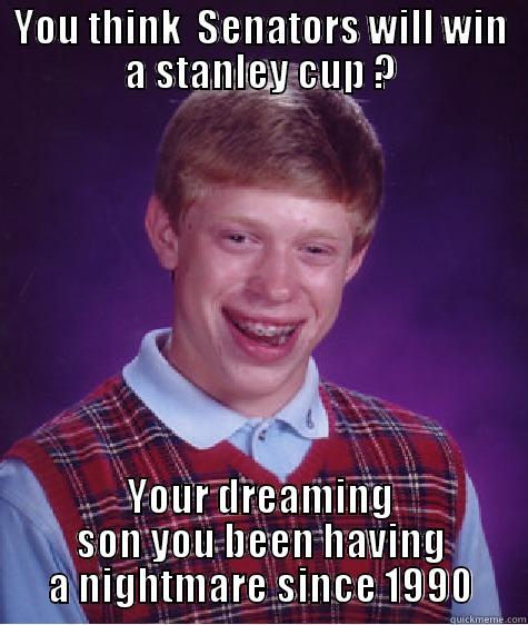 YOU THINK  SENATORS WILL WIN A STANLEY CUP ? YOUR DREAMING SON YOU BEEN HAVING A NIGHTMARE SINCE 1990 Bad Luck Brian