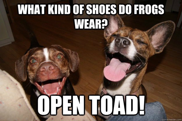 What kind of shoes do frogs wear? open toad!  Clean Joke Puppies