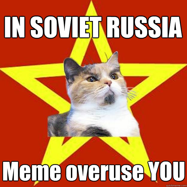 IN SOVIET RUSSIA Meme overuse YOU - IN SOVIET RUSSIA Meme overuse YOU  Lenin Cat