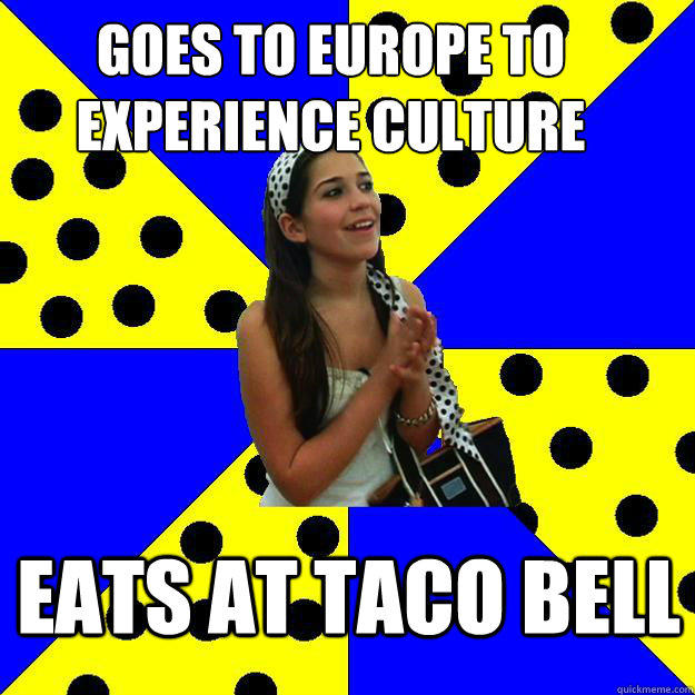 goes to Europe to experience culture eats at taco bell - goes to Europe to experience culture eats at taco bell  Sheltered Suburban Kid