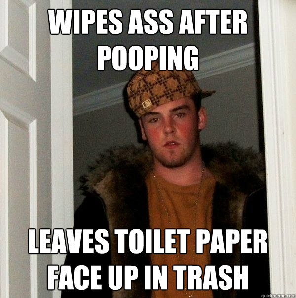 wipes ass after pooping leaves toilet paper face up in trash  Scumbag Steve