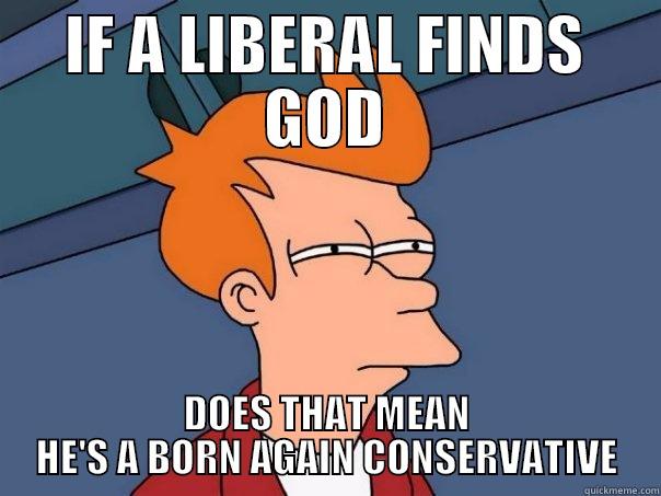 IF A LIBERAL FINDS GOD DOES THAT MEAN HE'S A BORN AGAIN CONSERVATIVE Futurama Fry
