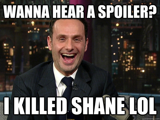 Wanna hear a spoiler? I killed Shane LOL  Walking Dead Rick